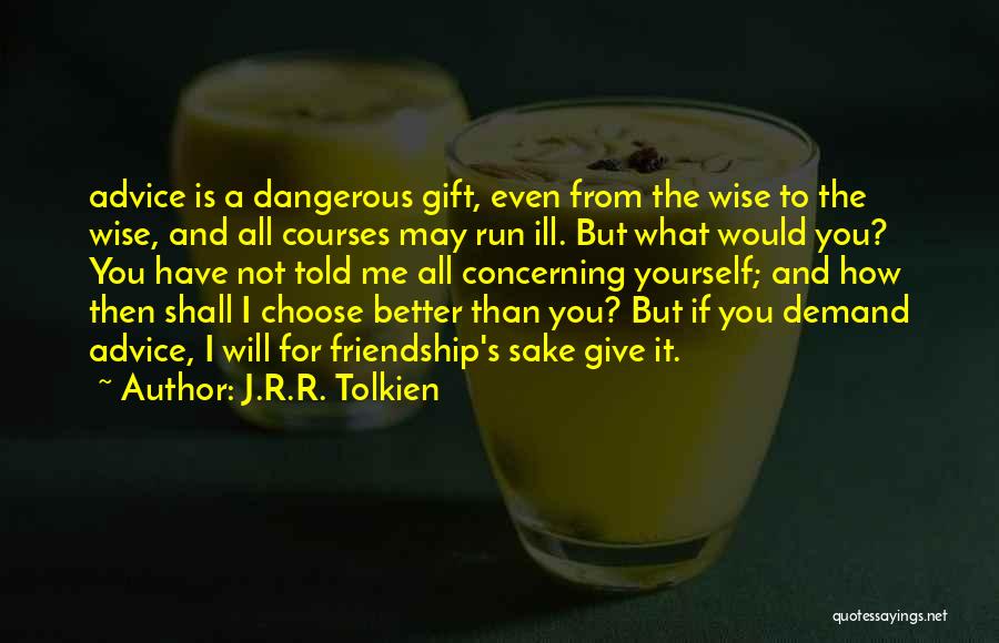 J.R.R. Tolkien Quotes: Advice Is A Dangerous Gift, Even From The Wise To The Wise, And All Courses May Run Ill. But What