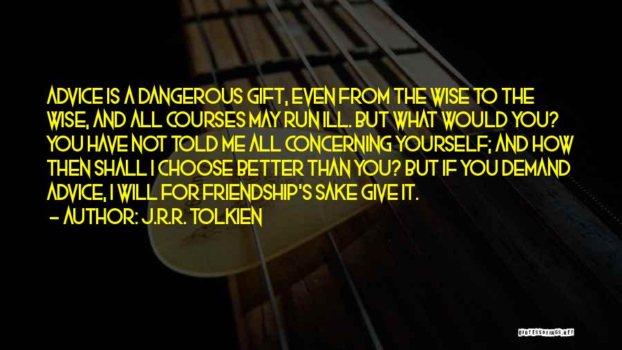 J.R.R. Tolkien Quotes: Advice Is A Dangerous Gift, Even From The Wise To The Wise, And All Courses May Run Ill. But What