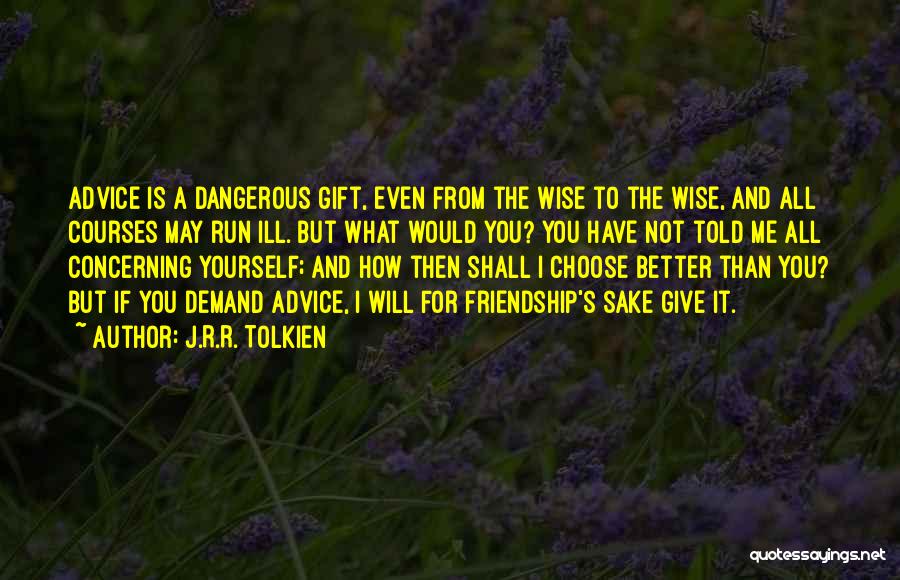 J.R.R. Tolkien Quotes: Advice Is A Dangerous Gift, Even From The Wise To The Wise, And All Courses May Run Ill. But What