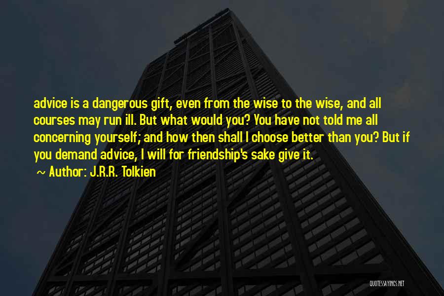 J.R.R. Tolkien Quotes: Advice Is A Dangerous Gift, Even From The Wise To The Wise, And All Courses May Run Ill. But What