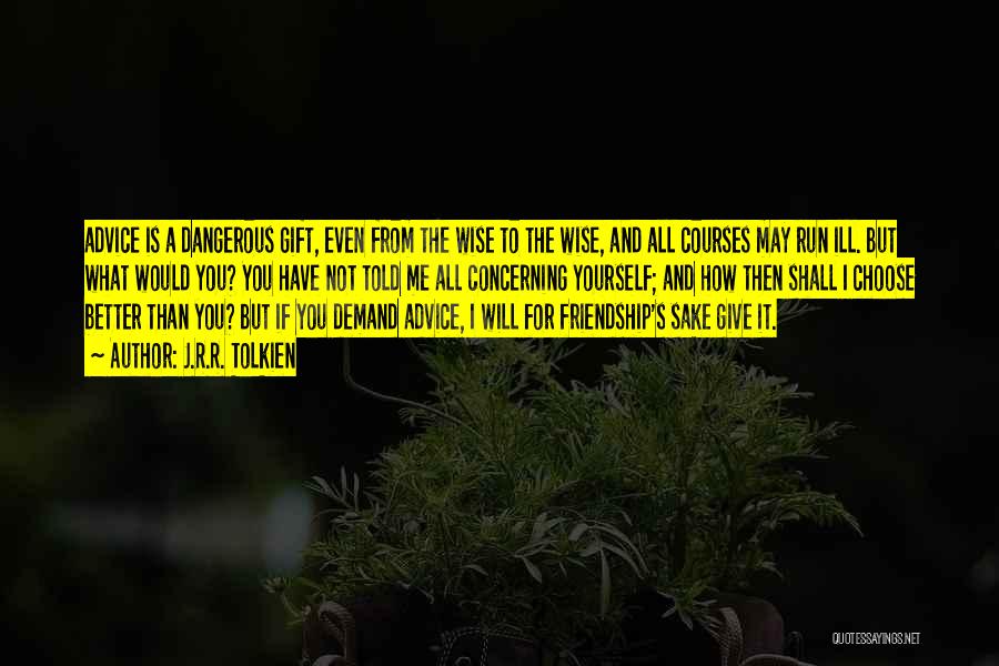 J.R.R. Tolkien Quotes: Advice Is A Dangerous Gift, Even From The Wise To The Wise, And All Courses May Run Ill. But What