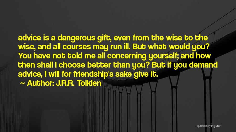 J.R.R. Tolkien Quotes: Advice Is A Dangerous Gift, Even From The Wise To The Wise, And All Courses May Run Ill. But What