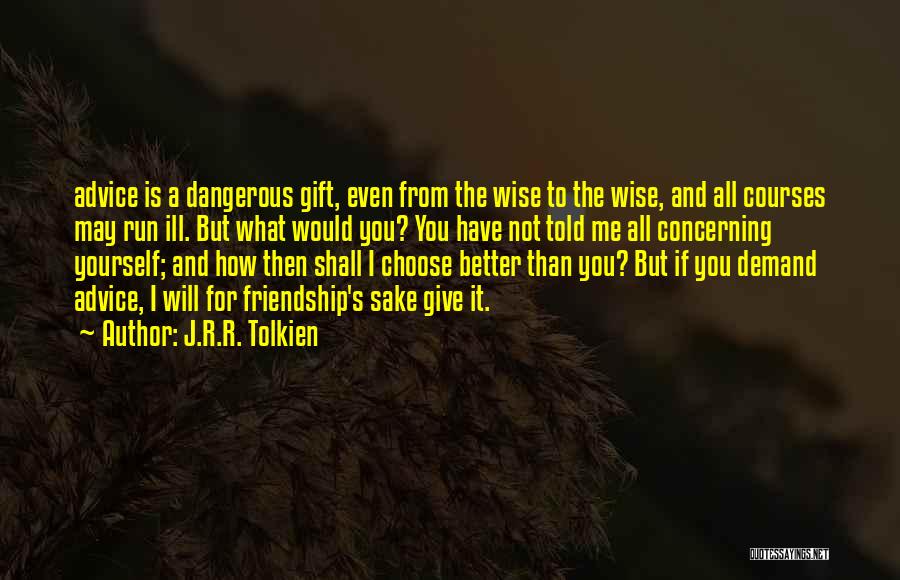 J.R.R. Tolkien Quotes: Advice Is A Dangerous Gift, Even From The Wise To The Wise, And All Courses May Run Ill. But What