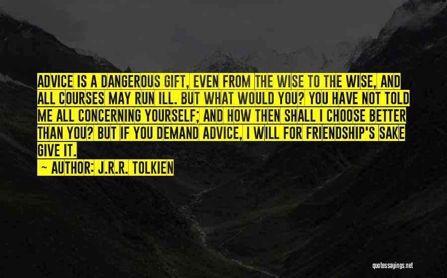 J.R.R. Tolkien Quotes: Advice Is A Dangerous Gift, Even From The Wise To The Wise, And All Courses May Run Ill. But What