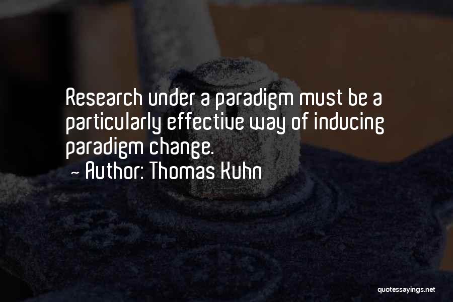 Thomas Kuhn Quotes: Research Under A Paradigm Must Be A Particularly Effective Way Of Inducing Paradigm Change.