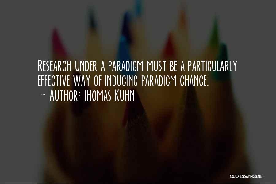 Thomas Kuhn Quotes: Research Under A Paradigm Must Be A Particularly Effective Way Of Inducing Paradigm Change.