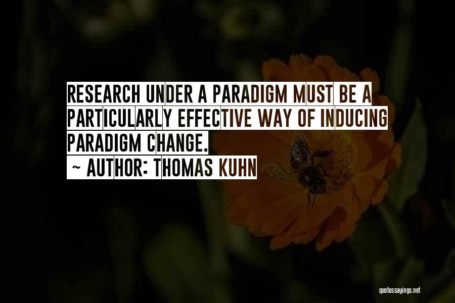 Thomas Kuhn Quotes: Research Under A Paradigm Must Be A Particularly Effective Way Of Inducing Paradigm Change.