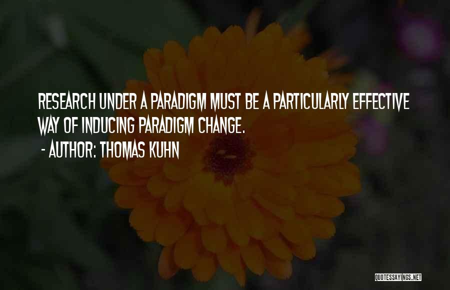 Thomas Kuhn Quotes: Research Under A Paradigm Must Be A Particularly Effective Way Of Inducing Paradigm Change.