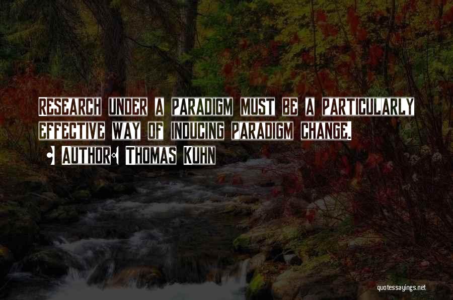 Thomas Kuhn Quotes: Research Under A Paradigm Must Be A Particularly Effective Way Of Inducing Paradigm Change.