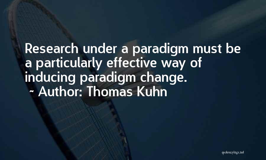 Thomas Kuhn Quotes: Research Under A Paradigm Must Be A Particularly Effective Way Of Inducing Paradigm Change.