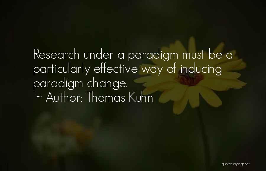 Thomas Kuhn Quotes: Research Under A Paradigm Must Be A Particularly Effective Way Of Inducing Paradigm Change.