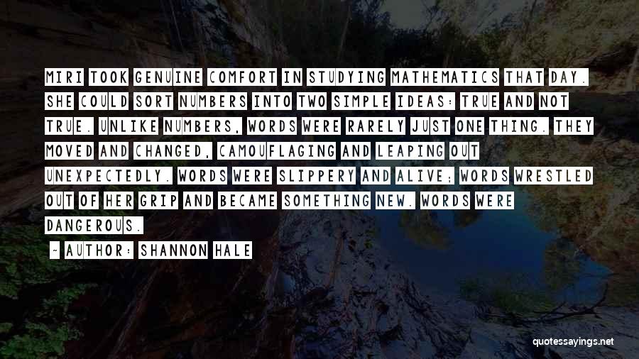 Shannon Hale Quotes: Miri Took Genuine Comfort In Studying Mathematics That Day. She Could Sort Numbers Into Two Simple Ideas: True And Not