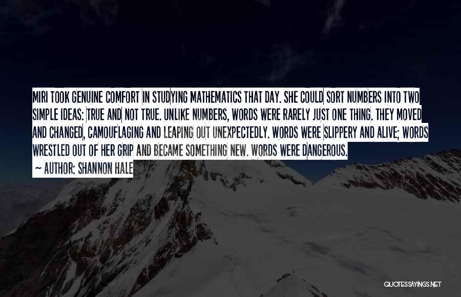 Shannon Hale Quotes: Miri Took Genuine Comfort In Studying Mathematics That Day. She Could Sort Numbers Into Two Simple Ideas: True And Not