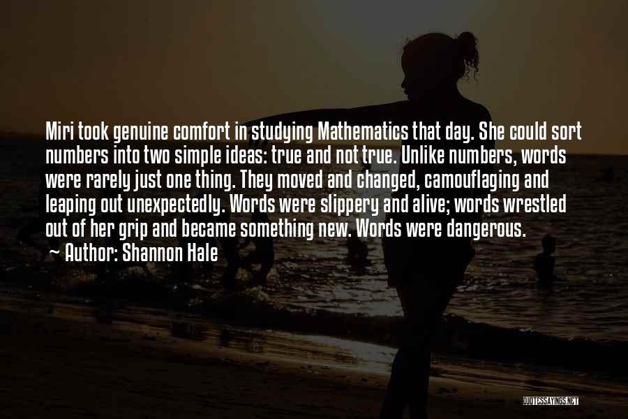 Shannon Hale Quotes: Miri Took Genuine Comfort In Studying Mathematics That Day. She Could Sort Numbers Into Two Simple Ideas: True And Not