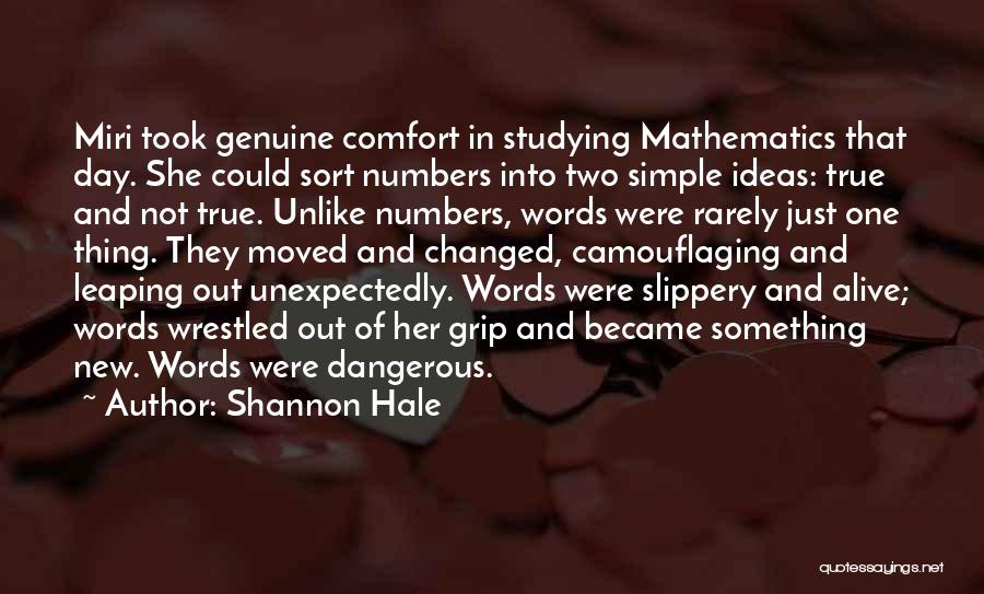 Shannon Hale Quotes: Miri Took Genuine Comfort In Studying Mathematics That Day. She Could Sort Numbers Into Two Simple Ideas: True And Not
