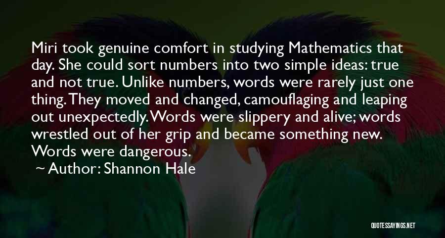 Shannon Hale Quotes: Miri Took Genuine Comfort In Studying Mathematics That Day. She Could Sort Numbers Into Two Simple Ideas: True And Not