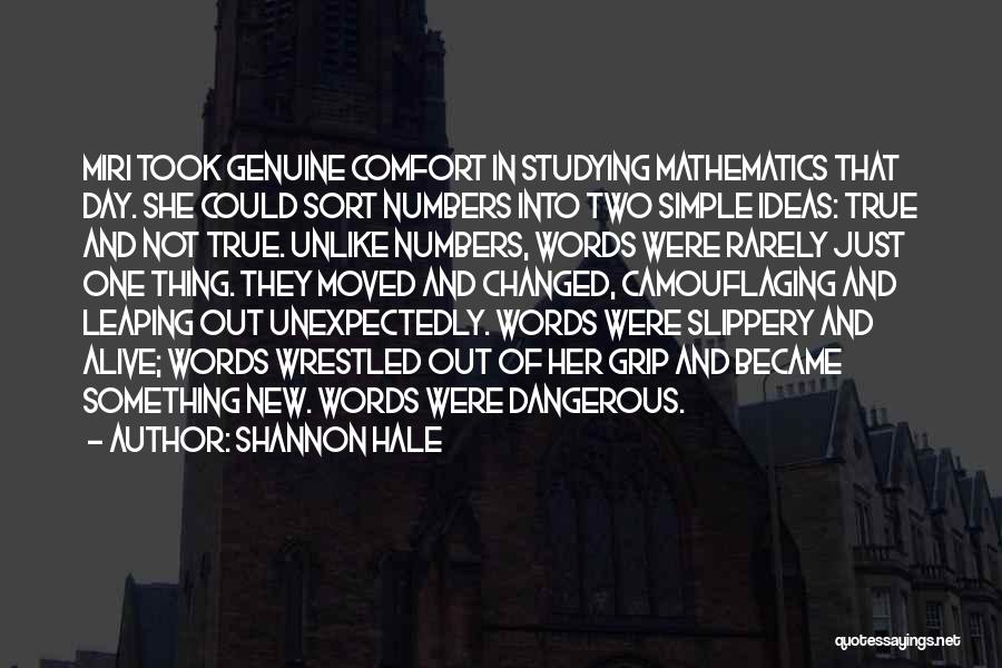 Shannon Hale Quotes: Miri Took Genuine Comfort In Studying Mathematics That Day. She Could Sort Numbers Into Two Simple Ideas: True And Not