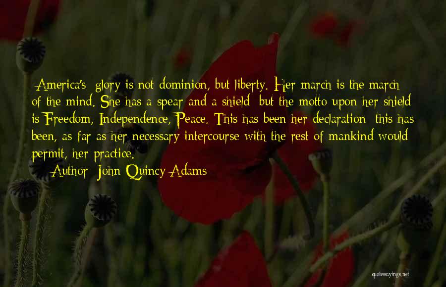 John Quincy Adams Quotes: [america's] Glory Is Not Dominion, But Liberty. Her March Is The March Of The Mind. She Has A Spear And