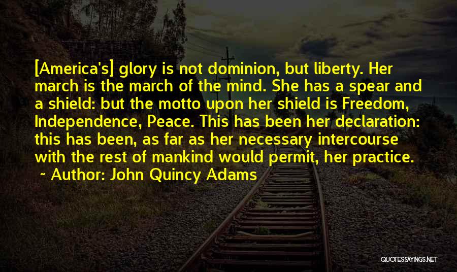 John Quincy Adams Quotes: [america's] Glory Is Not Dominion, But Liberty. Her March Is The March Of The Mind. She Has A Spear And