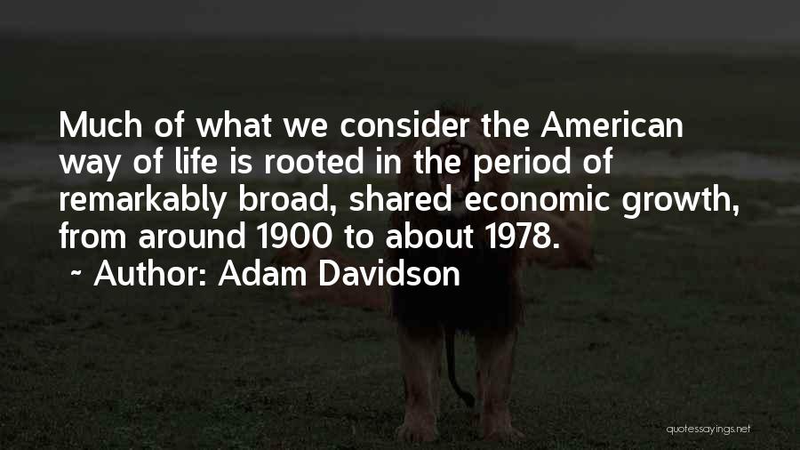 Adam Davidson Quotes: Much Of What We Consider The American Way Of Life Is Rooted In The Period Of Remarkably Broad, Shared Economic