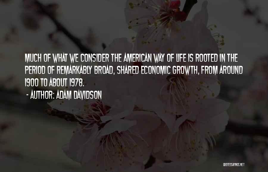 Adam Davidson Quotes: Much Of What We Consider The American Way Of Life Is Rooted In The Period Of Remarkably Broad, Shared Economic