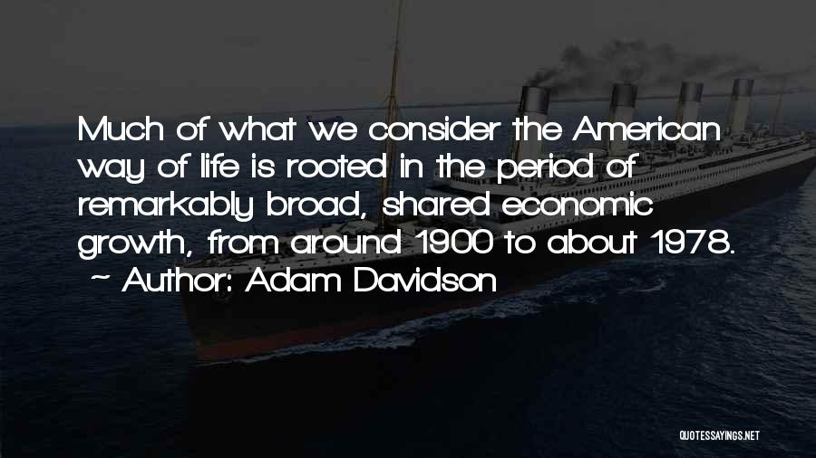 Adam Davidson Quotes: Much Of What We Consider The American Way Of Life Is Rooted In The Period Of Remarkably Broad, Shared Economic