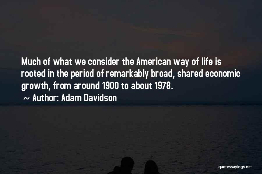 Adam Davidson Quotes: Much Of What We Consider The American Way Of Life Is Rooted In The Period Of Remarkably Broad, Shared Economic