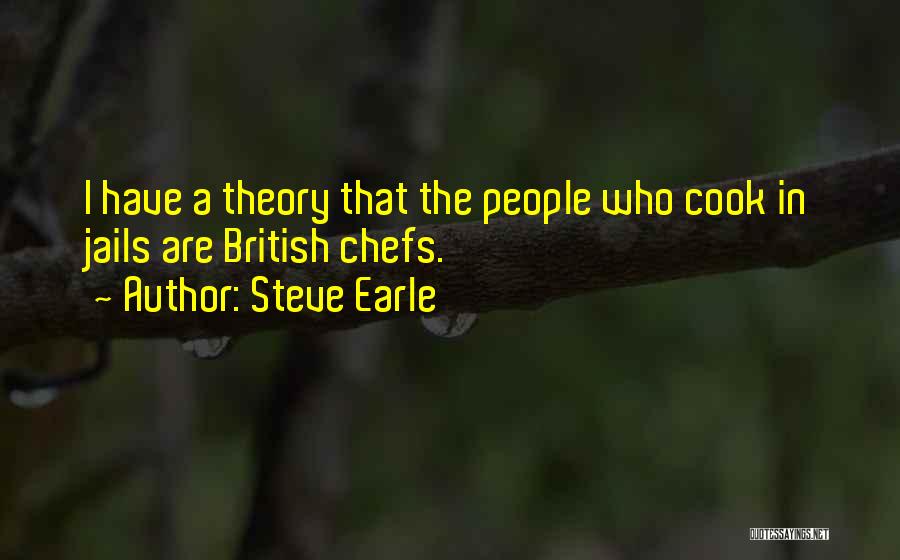 Steve Earle Quotes: I Have A Theory That The People Who Cook In Jails Are British Chefs.