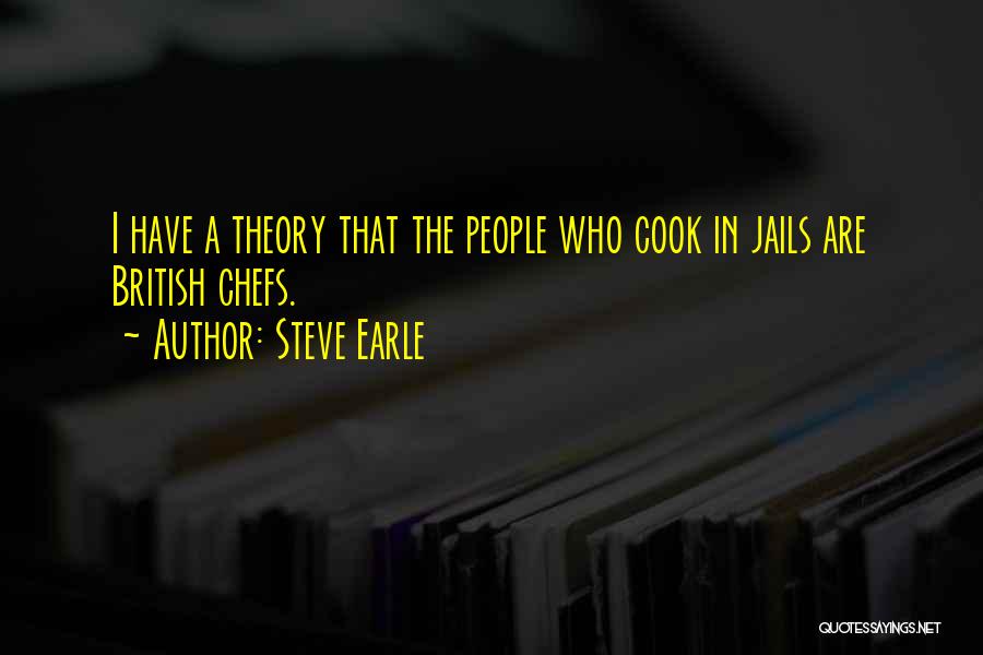 Steve Earle Quotes: I Have A Theory That The People Who Cook In Jails Are British Chefs.