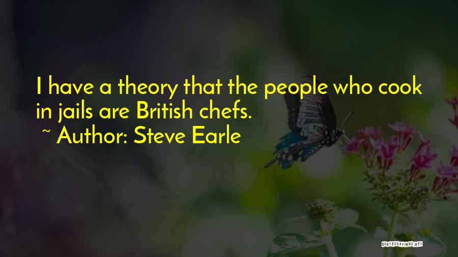 Steve Earle Quotes: I Have A Theory That The People Who Cook In Jails Are British Chefs.