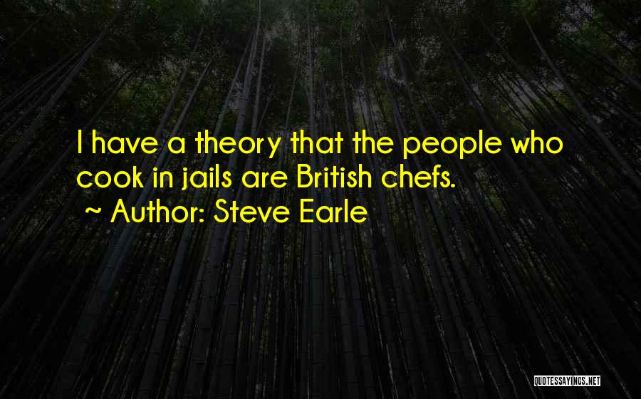 Steve Earle Quotes: I Have A Theory That The People Who Cook In Jails Are British Chefs.