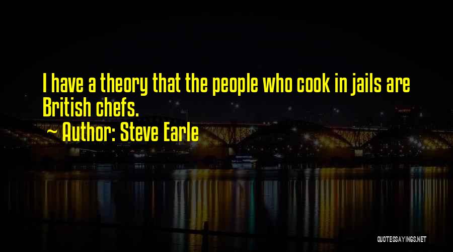 Steve Earle Quotes: I Have A Theory That The People Who Cook In Jails Are British Chefs.