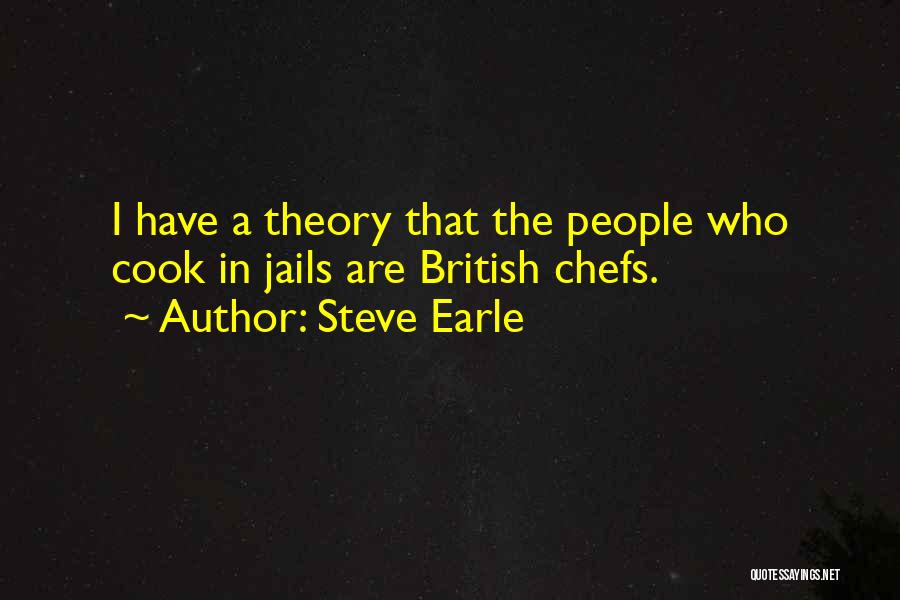 Steve Earle Quotes: I Have A Theory That The People Who Cook In Jails Are British Chefs.