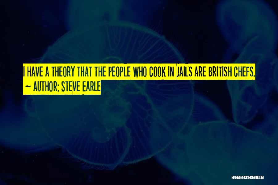 Steve Earle Quotes: I Have A Theory That The People Who Cook In Jails Are British Chefs.