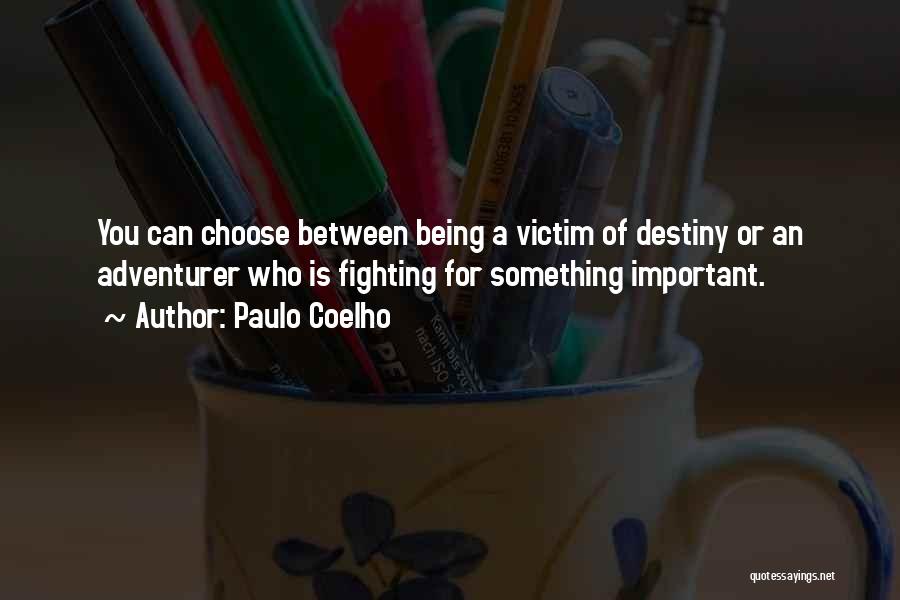 Paulo Coelho Quotes: You Can Choose Between Being A Victim Of Destiny Or An Adventurer Who Is Fighting For Something Important.