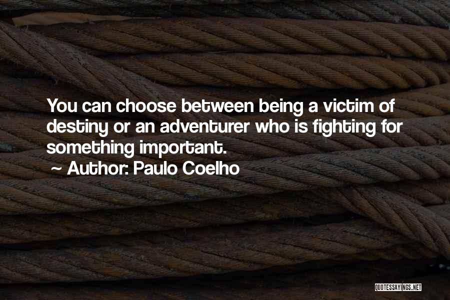 Paulo Coelho Quotes: You Can Choose Between Being A Victim Of Destiny Or An Adventurer Who Is Fighting For Something Important.