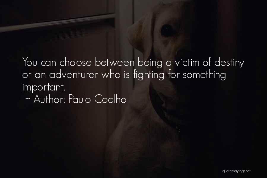 Paulo Coelho Quotes: You Can Choose Between Being A Victim Of Destiny Or An Adventurer Who Is Fighting For Something Important.