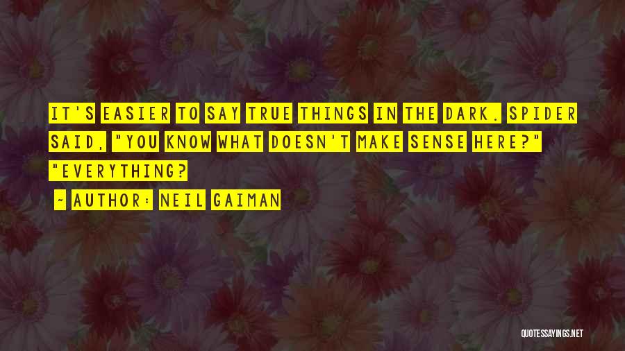 Neil Gaiman Quotes: It's Easier To Say True Things In The Dark. Spider Said, You Know What Doesn't Make Sense Here? Everything?