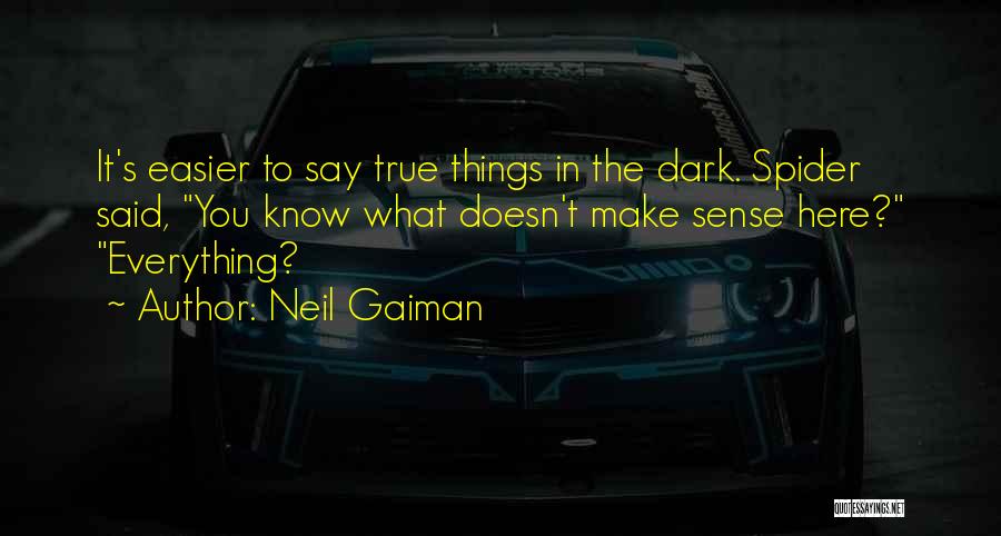 Neil Gaiman Quotes: It's Easier To Say True Things In The Dark. Spider Said, You Know What Doesn't Make Sense Here? Everything?