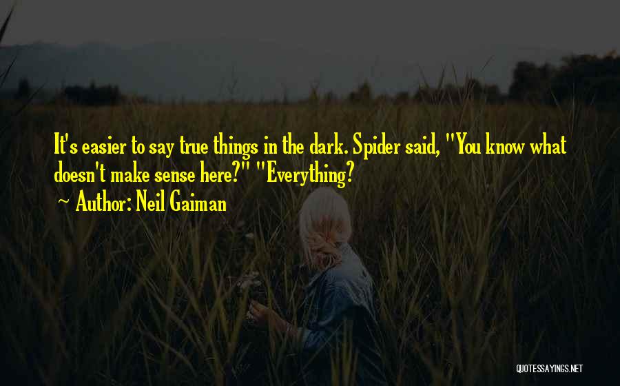 Neil Gaiman Quotes: It's Easier To Say True Things In The Dark. Spider Said, You Know What Doesn't Make Sense Here? Everything?