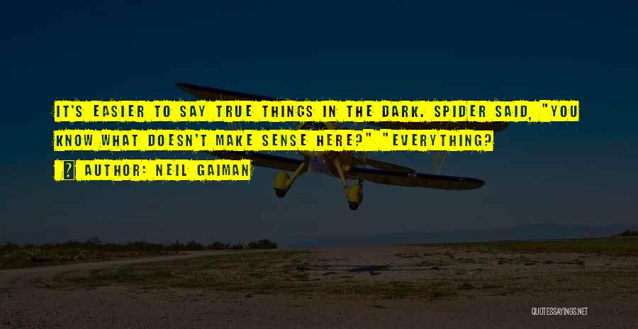 Neil Gaiman Quotes: It's Easier To Say True Things In The Dark. Spider Said, You Know What Doesn't Make Sense Here? Everything?