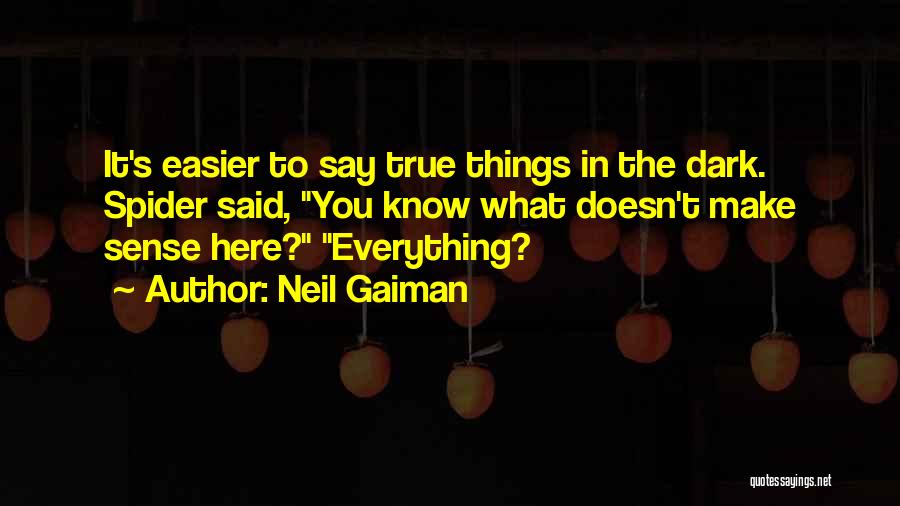 Neil Gaiman Quotes: It's Easier To Say True Things In The Dark. Spider Said, You Know What Doesn't Make Sense Here? Everything?
