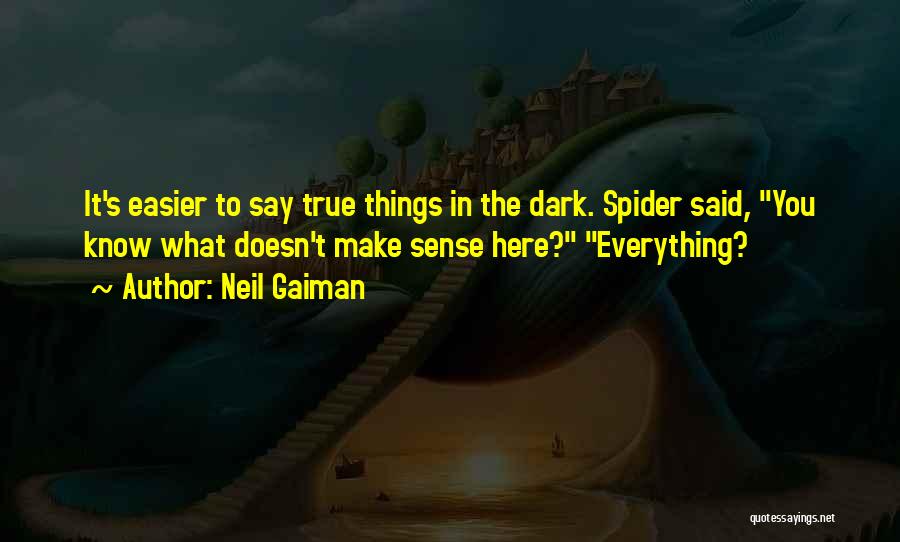 Neil Gaiman Quotes: It's Easier To Say True Things In The Dark. Spider Said, You Know What Doesn't Make Sense Here? Everything?