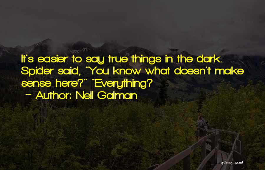 Neil Gaiman Quotes: It's Easier To Say True Things In The Dark. Spider Said, You Know What Doesn't Make Sense Here? Everything?