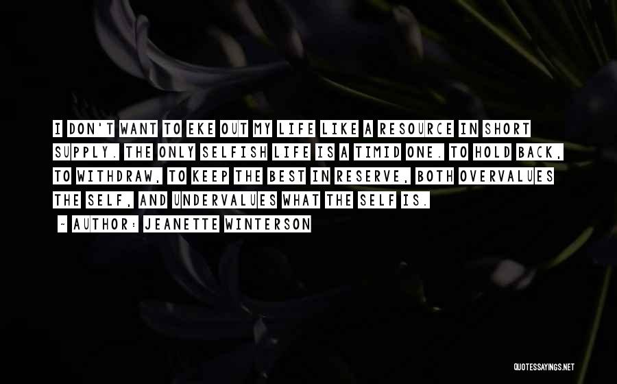 Jeanette Winterson Quotes: I Don't Want To Eke Out My Life Like A Resource In Short Supply. The Only Selfish Life Is A