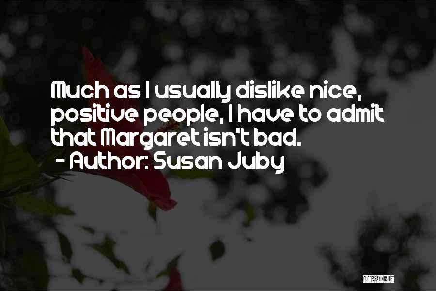 Susan Juby Quotes: Much As I Usually Dislike Nice, Positive People, I Have To Admit That Margaret Isn't Bad.