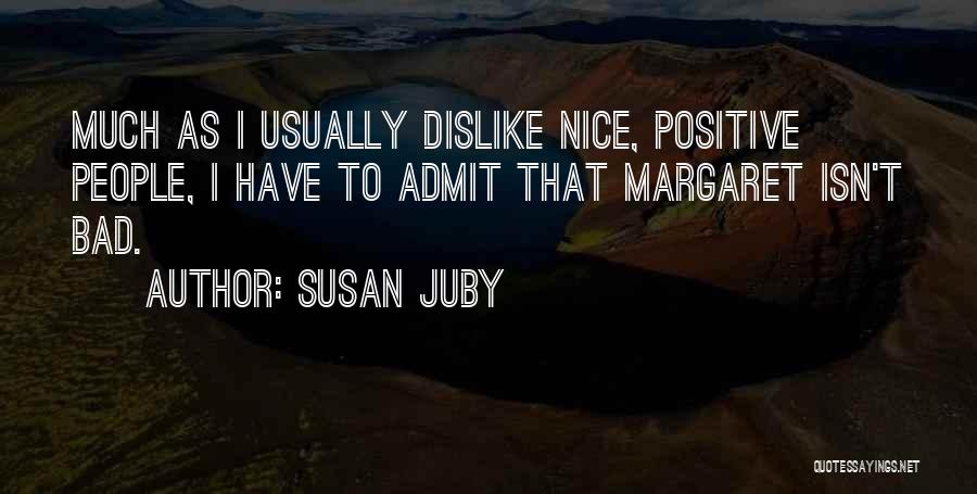 Susan Juby Quotes: Much As I Usually Dislike Nice, Positive People, I Have To Admit That Margaret Isn't Bad.