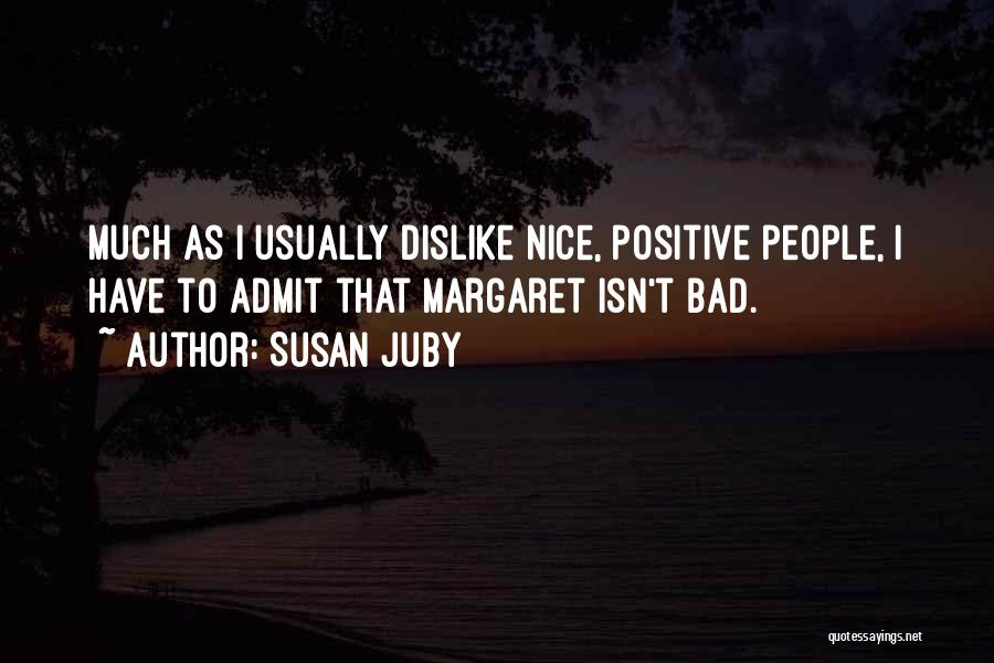 Susan Juby Quotes: Much As I Usually Dislike Nice, Positive People, I Have To Admit That Margaret Isn't Bad.