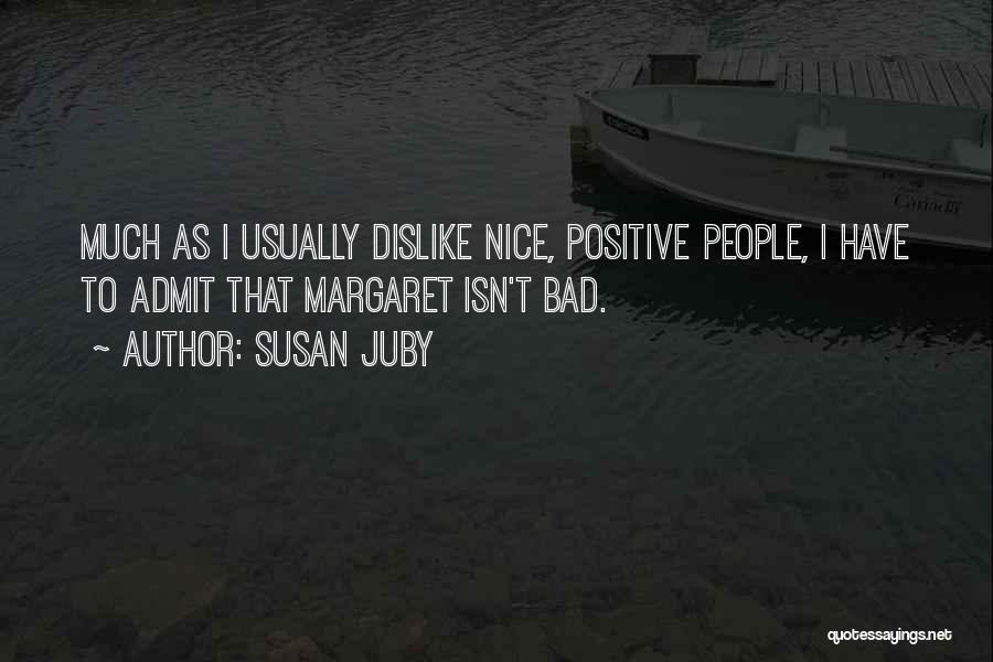 Susan Juby Quotes: Much As I Usually Dislike Nice, Positive People, I Have To Admit That Margaret Isn't Bad.