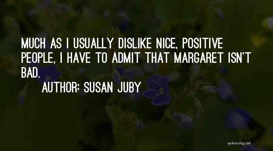 Susan Juby Quotes: Much As I Usually Dislike Nice, Positive People, I Have To Admit That Margaret Isn't Bad.